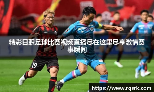 精彩日职足球比赛视频直播尽在这里尽享激情赛事瞬间