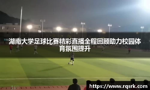 湖南大学足球比赛精彩直播全程回顾助力校园体育氛围提升