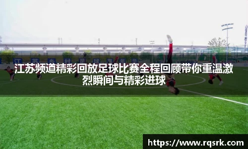 江苏频道精彩回放足球比赛全程回顾带你重温激烈瞬间与精彩进球
