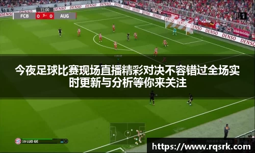 今夜足球比赛现场直播精彩对决不容错过全场实时更新与分析等你来关注