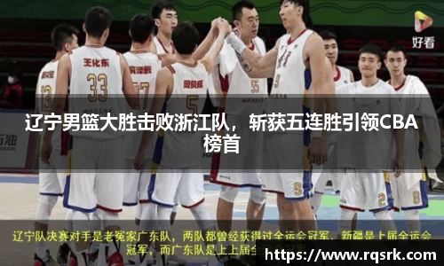 辽宁男篮大胜击败浙江队，斩获五连胜引领CBA榜首