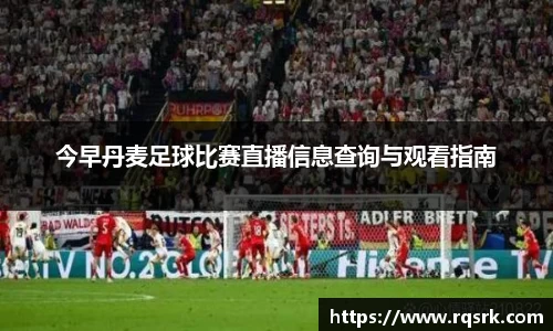 今早丹麦足球比赛直播信息查询与观看指南