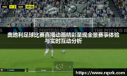 奥地利足球比赛直播动画精彩呈现全景赛事体验与实时互动分析