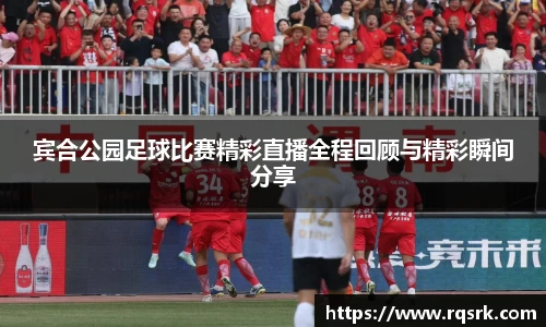 宾合公园足球比赛精彩直播全程回顾与精彩瞬间分享
