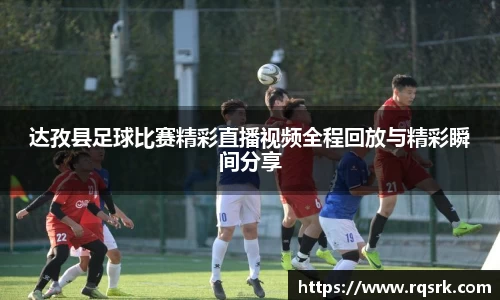 达孜县足球比赛精彩直播视频全程回放与精彩瞬间分享