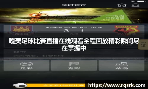 嘎美足球比赛直播在线观看全程回放精彩瞬间尽在掌握中