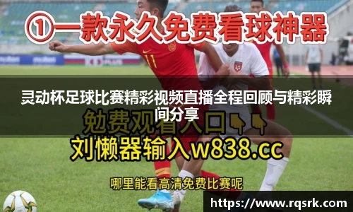 灵动杯足球比赛精彩视频直播全程回顾与精彩瞬间分享