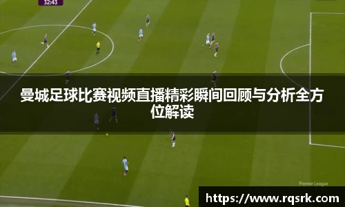 曼城足球比赛视频直播精彩瞬间回顾与分析全方位解读