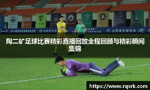 陶二矿足球比赛精彩直播回放全程回顾与精彩瞬间集锦