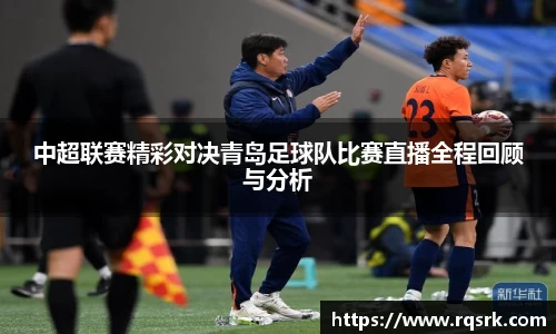 中超联赛精彩对决青岛足球队比赛直播全程回顾与分析
