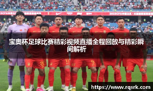 宝奥杯足球比赛精彩视频直播全程回放与精彩瞬间解析