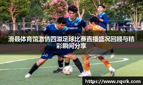 滑县体育馆激情四溢足球比赛直播盛况回顾与精彩瞬间分享