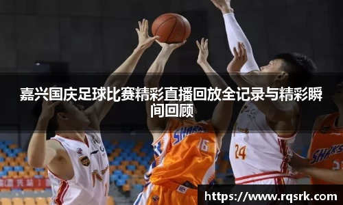 嘉兴国庆足球比赛精彩直播回放全记录与精彩瞬间回顾