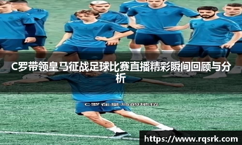 C罗带领皇马征战足球比赛直播精彩瞬间回顾与分析