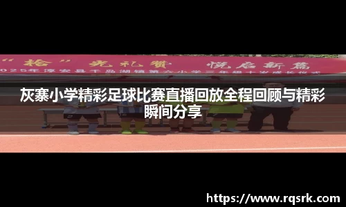 灰寨小学精彩足球比赛直播回放全程回顾与精彩瞬间分享