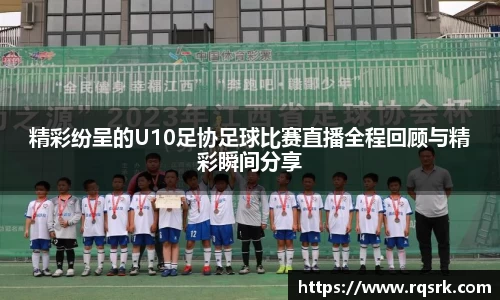 精彩纷呈的U10足协足球比赛直播全程回顾与精彩瞬间分享
