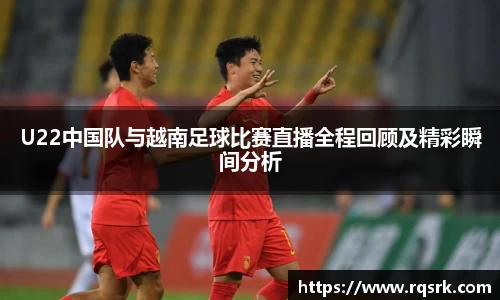 U22中国队与越南足球比赛直播全程回顾及精彩瞬间分析