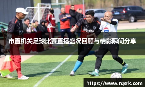 市直机关足球比赛直播盛况回顾与精彩瞬间分享