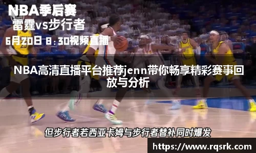 NBA高清直播平台推荐jenn带你畅享精彩赛事回放与分析
