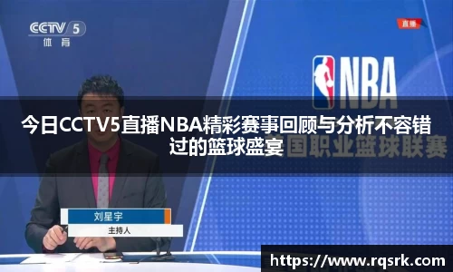 今日CCTV5直播NBA精彩赛事回顾与分析不容错过的篮球盛宴