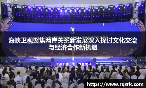 海峡卫视聚焦两岸关系新发展深入探讨文化交流与经济合作新机遇