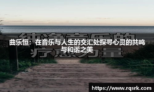 曲乐恒：在音乐与人生的交汇处探寻心灵的共鸣与和谐之美