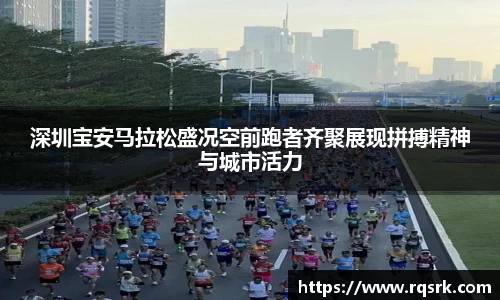 深圳宝安马拉松盛况空前跑者齐聚展现拼搏精神与城市活力