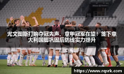 尤文图斯打响夺冠先声、意甲冠军在望！签下意大利国脚巩固后防线实力提升