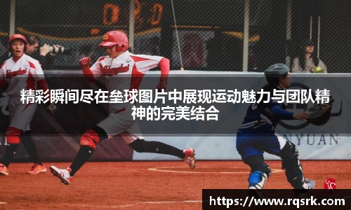 精彩瞬间尽在垒球图片中展现运动魅力与团队精神的完美结合