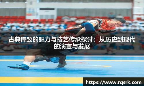 古典摔跤的魅力与技艺传承探讨：从历史到现代的演变与发展