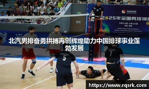 北汽男排奋勇拼搏再创辉煌助力中国排球事业蓬勃发展