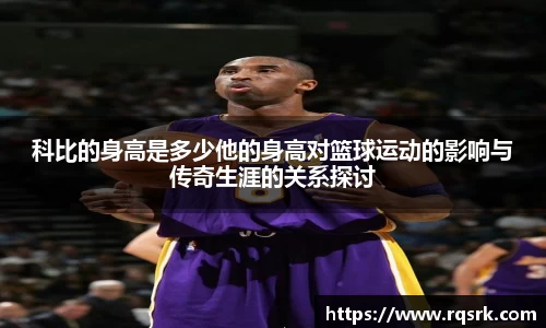 科比的身高是多少他的身高对篮球运动的影响与传奇生涯的关系探讨
