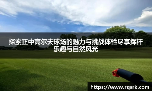 探索正中高尔夫球场的魅力与挑战体验尽享挥杆乐趣与自然风光