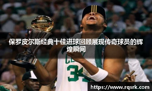 保罗皮尔斯经典十佳进球回顾展现传奇球员的辉煌瞬间