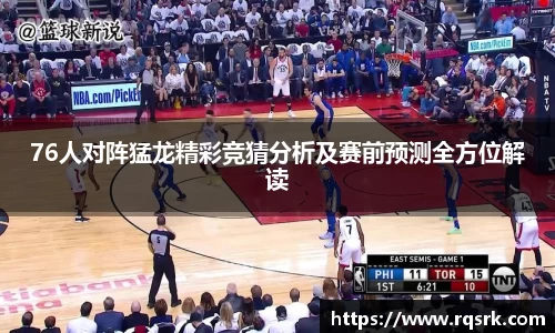 76人对阵猛龙精彩竞猜分析及赛前预测全方位解读