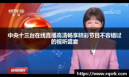 中央十三台在线直播高清畅享精彩节目不容错过的视听盛宴