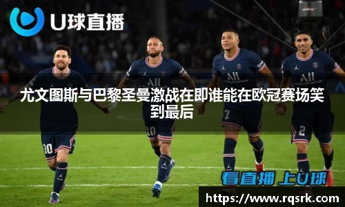 尤文图斯与巴黎圣曼激战在即谁能在欧冠赛场笑到最后