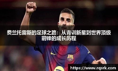 费兰托雷斯的足球之路：从青训新星到世界顶级前锋的成长历程