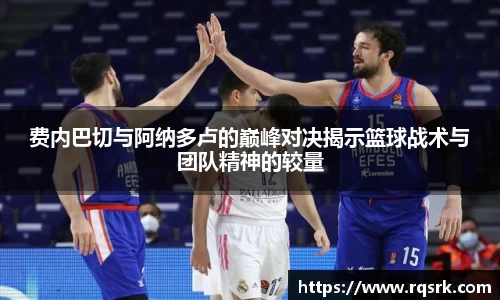 费内巴切与阿纳多卢的巅峰对决揭示篮球战术与团队精神的较量