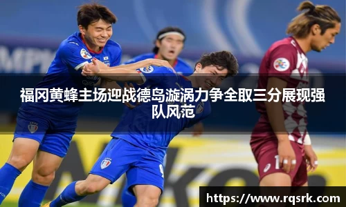 福冈黄蜂主场迎战德岛漩涡力争全取三分展现强队风范