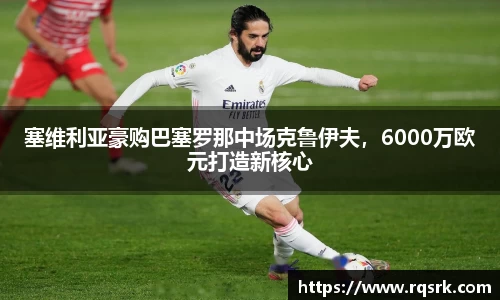 塞维利亚豪购巴塞罗那中场克鲁伊夫，6000万欧元打造新核心