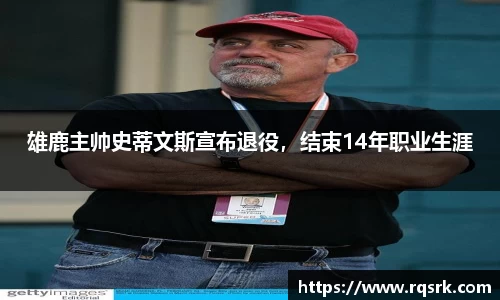 雄鹿主帅史蒂文斯宣布退役，结束14年职业生涯